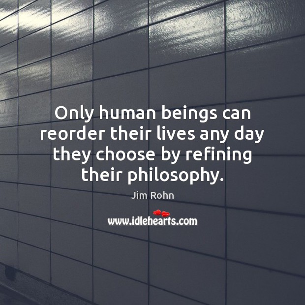 Only human beings can reorder their lives any day they choose by Jim Rohn Picture Quote