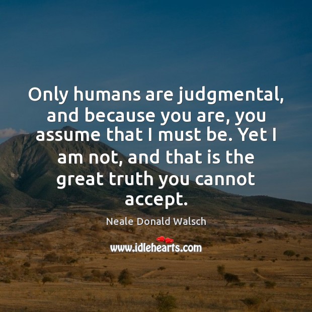 Only humans are judgmental, and because you are, you assume that I Neale Donald Walsch Picture Quote