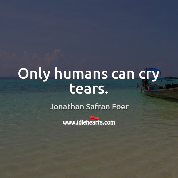 Only humans can cry tears. Jonathan Safran Foer Picture Quote