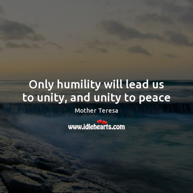 Only humility will lead us to unity, and unity to peace Mother Teresa Picture Quote