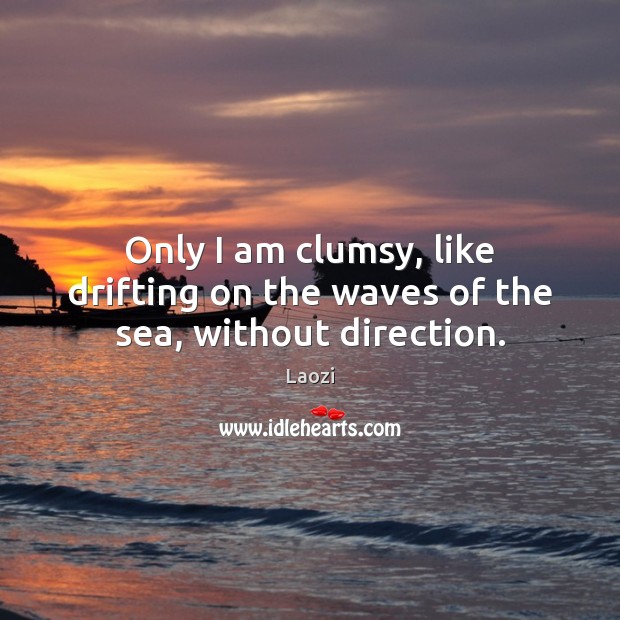 Only I am clumsy, like drifting on the waves of the sea, without direction. Laozi Picture Quote