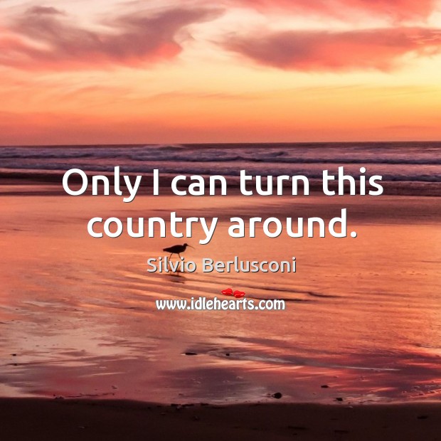 Only I can turn this country around. Image