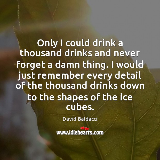 Only I could drink a thousand drinks and never forget a damn David Baldacci Picture Quote