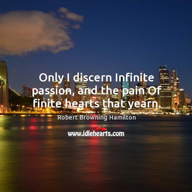 Only I discern infinite passion, and the pain of finite hearts that yearn. Passion Quotes Image