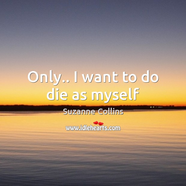 Only.. I want to do die as myself Suzanne Collins Picture Quote
