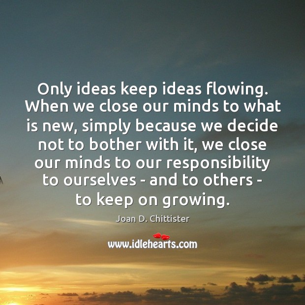 Only ideas keep ideas flowing. When we close our minds to what Joan D. Chittister Picture Quote