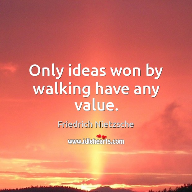 Only ideas won by walking have any value. Image