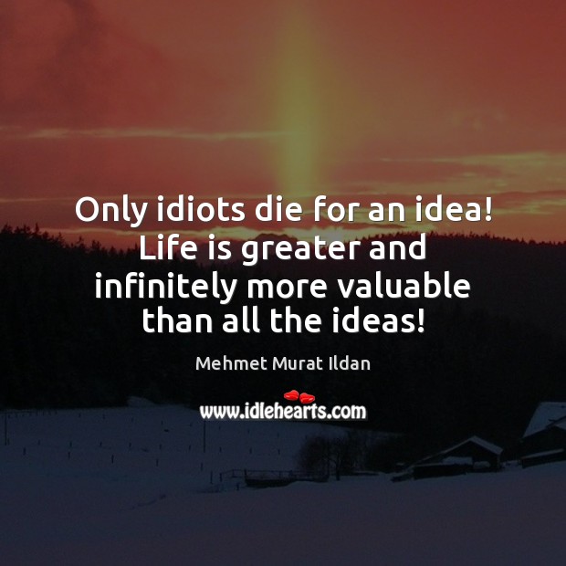 Only idiots die for an idea! Life is greater and infinitely more Mehmet Murat Ildan Picture Quote