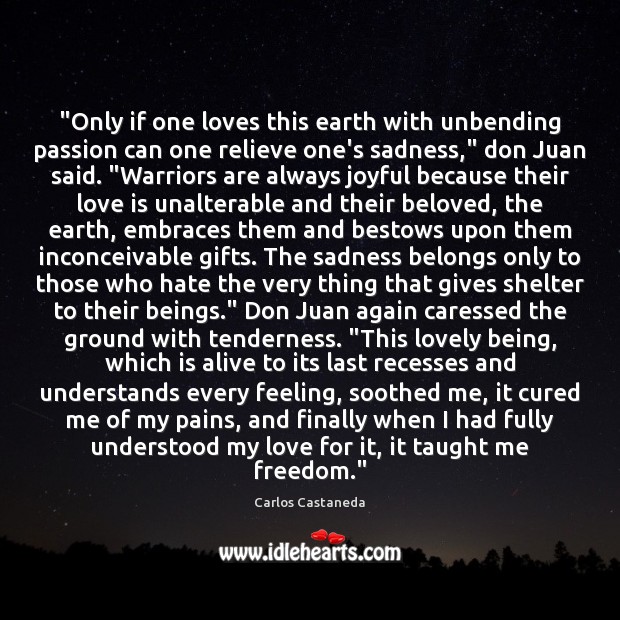 “Only if one loves this earth with unbending passion can one relieve Carlos Castaneda Picture Quote