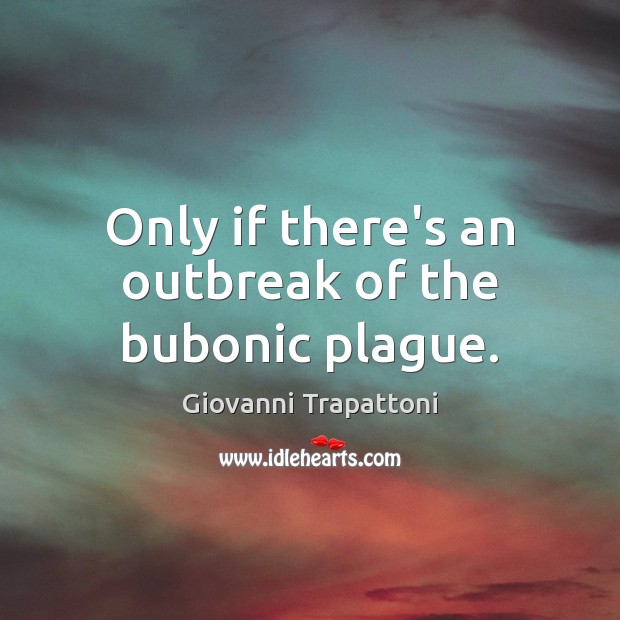 Only if there’s an outbreak of the bubonic plague. Giovanni Trapattoni Picture Quote