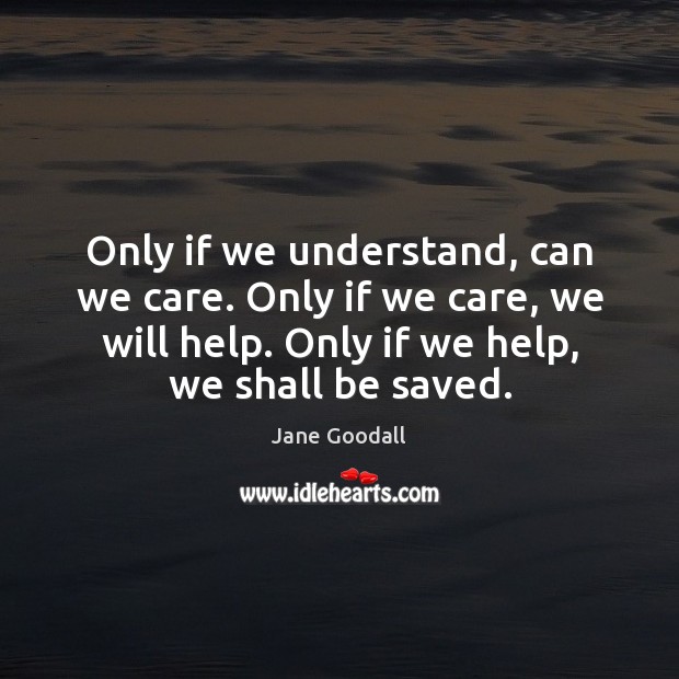 Only if we understand, can we care. Only if we care, we Jane Goodall Picture Quote