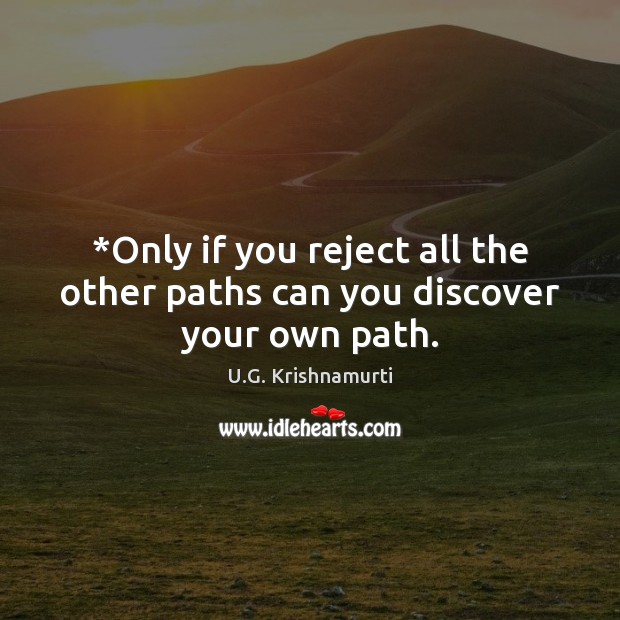 *Only if you reject all the other paths can you discover your own path. U.G. Krishnamurti Picture Quote