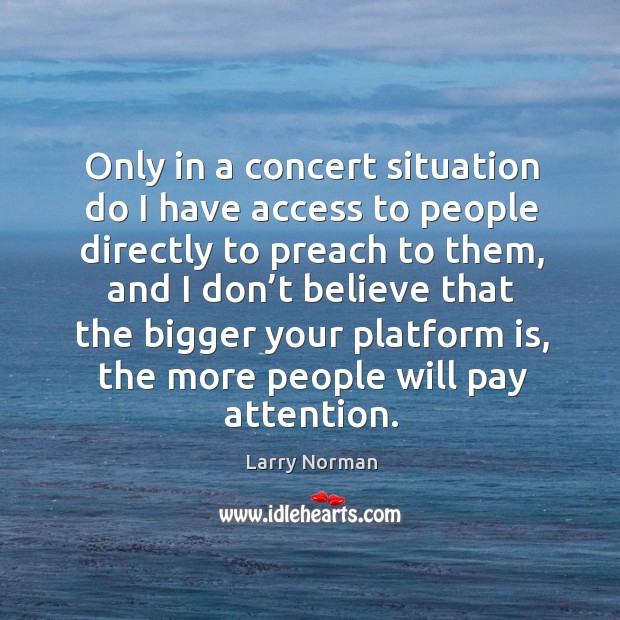 Only in a concert situation do I have access to people directly to preach to them Access Quotes Image