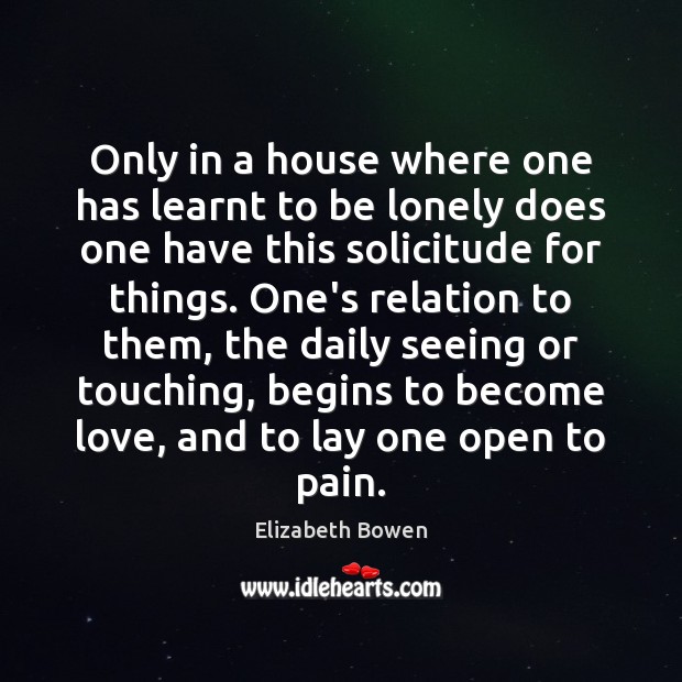 Only in a house where one has learnt to be lonely does Elizabeth Bowen Picture Quote
