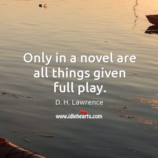Only in a novel are all things given full play. D. H. Lawrence Picture Quote