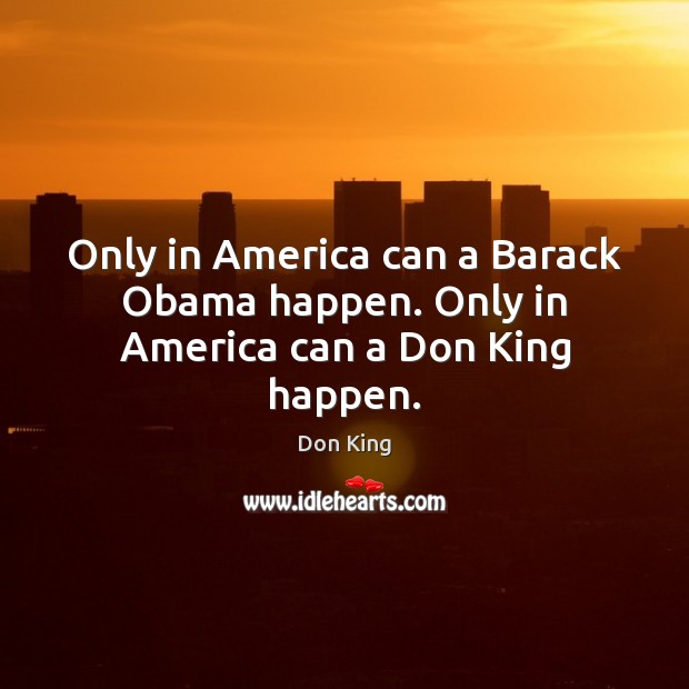 Only in America can a Barack Obama happen. Only in America can a Don King happen. 