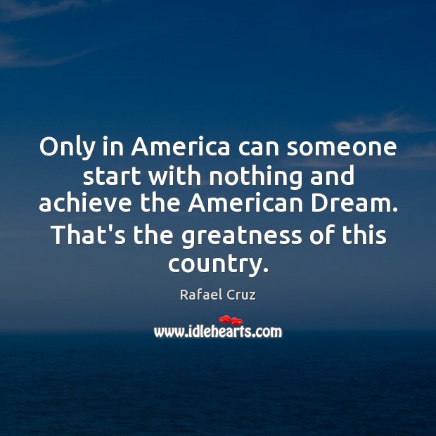 Only in America can someone start with nothing and achieve the American Image