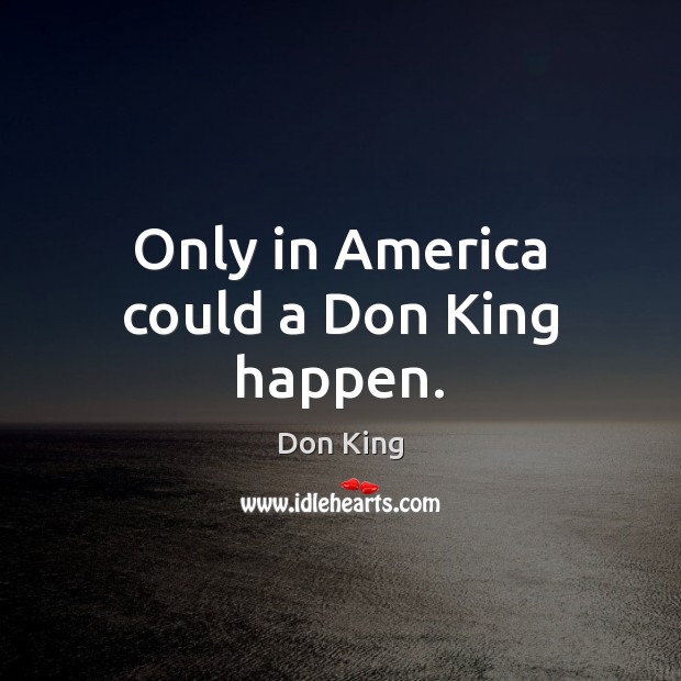 Only in America could a Don King happen. Don King Picture Quote