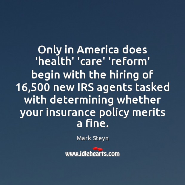 Only in America does ‘health’ ‘care’ ‘reform’ begin with the hiring of 16,500 Mark Steyn Picture Quote