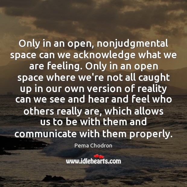 Only in an open, nonjudgmental space can we acknowledge what we are Pema Chodron Picture Quote