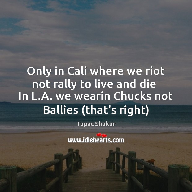 Only in Cali where we riot not rally to live and die Tupac Shakur Picture Quote