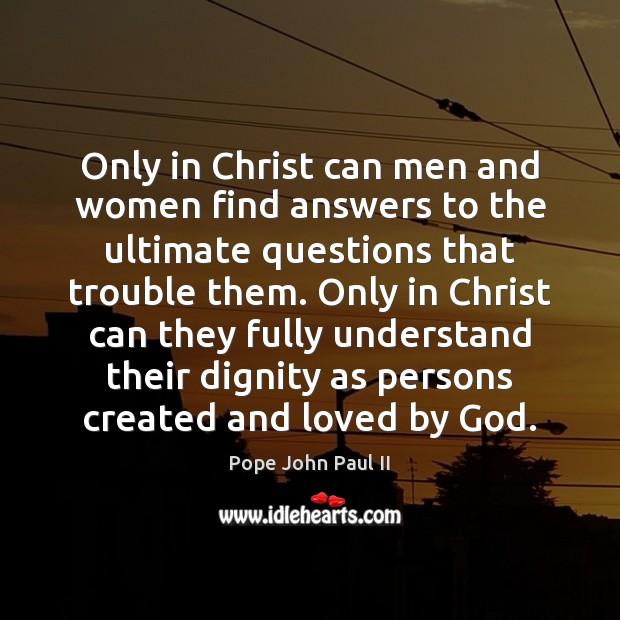 Only in Christ can men and women find answers to the ultimate Pope John Paul II Picture Quote