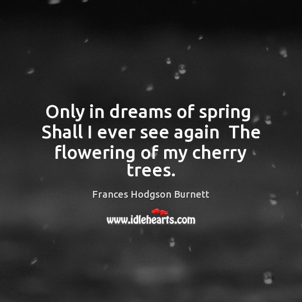Only in dreams of spring  Shall I ever see again  The flowering of my cherry trees. Image