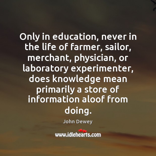 Only in education, never in the life of farmer, sailor, merchant, physician, John Dewey Picture Quote
