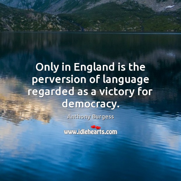 Only in England is the perversion of language regarded as a victory for democracy. Anthony Burgess Picture Quote