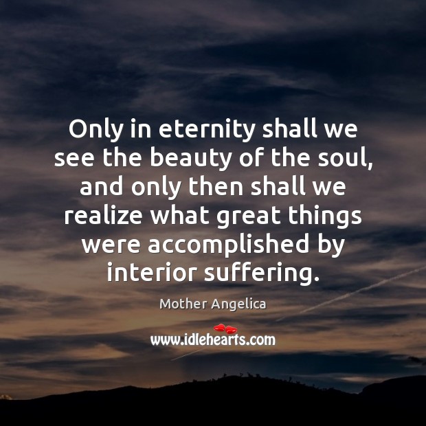 Only in eternity shall we see the beauty of the soul, and Mother Angelica Picture Quote