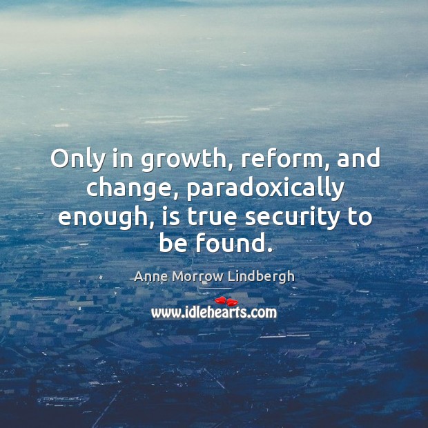 Only in growth, reform, and change, paradoxically enough, is true security to be found. Anne Morrow Lindbergh Picture Quote