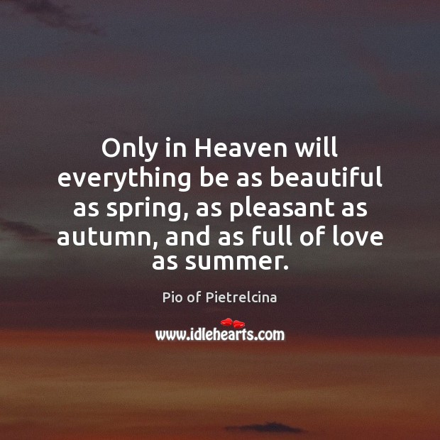Only in Heaven will everything be as beautiful as spring, as pleasant Pio of Pietrelcina Picture Quote