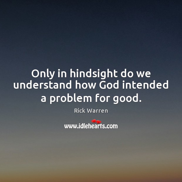 Only in hindsight do we understand how God intended a problem for good. Rick Warren Picture Quote