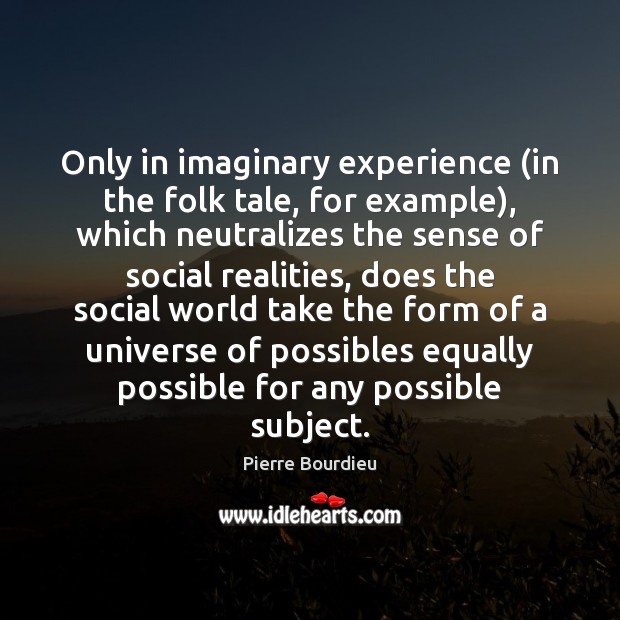 Only in imaginary experience (in the folk tale, for example), which neutralizes Pierre Bourdieu Picture Quote