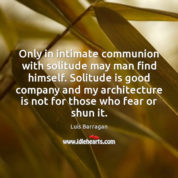 Only in intimate communion with solitude may man find himself. Solitude is Luis Barragan Picture Quote