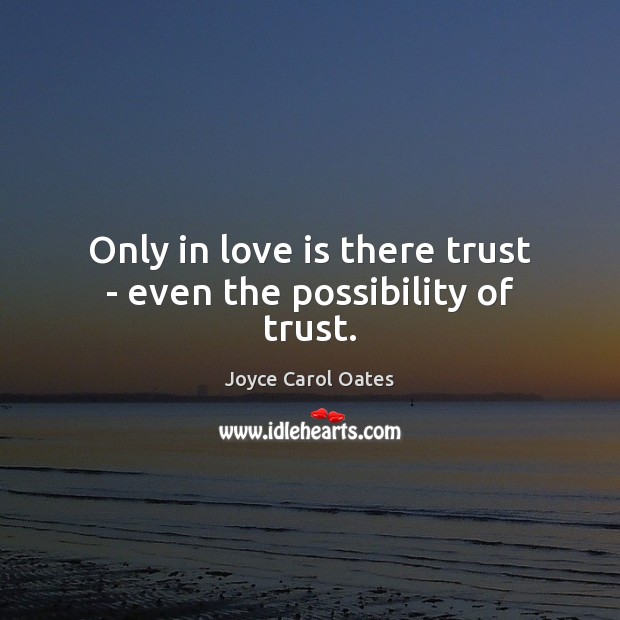 Only in love is there trust – even the possibility of trust. Joyce Carol Oates Picture Quote
