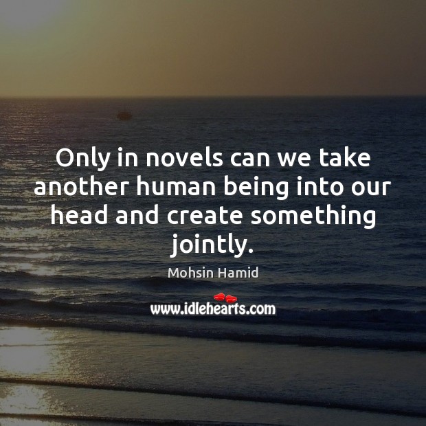 Only in novels can we take another human being into our head and create something jointly. Image