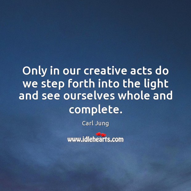 Only in our creative acts do we step forth into the light Carl Jung Picture Quote