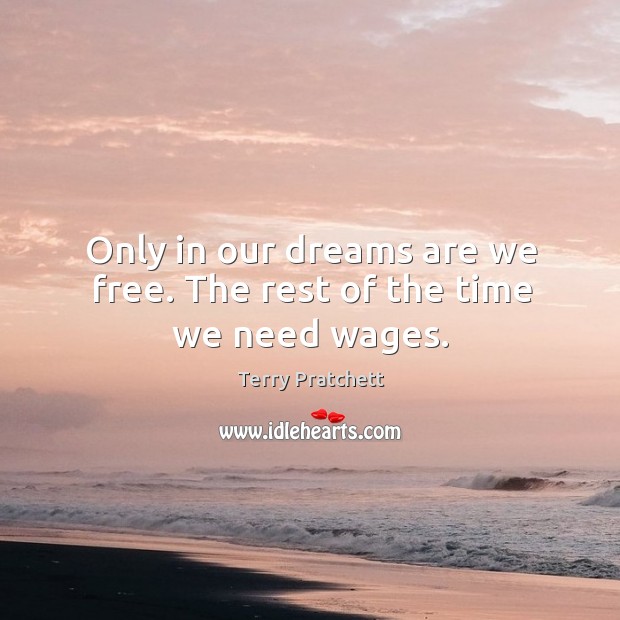 Only in our dreams are we free. The rest of the time we need wages. Terry Pratchett Picture Quote