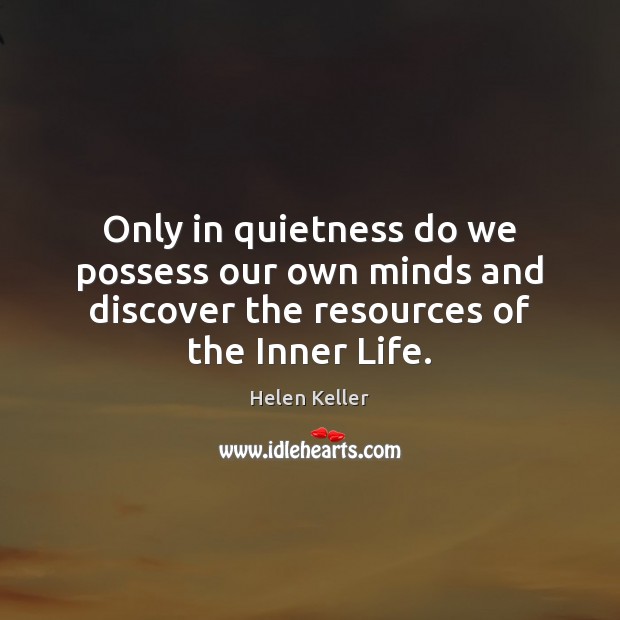 Only in quietness do we possess our own minds and discover the Helen Keller Picture Quote