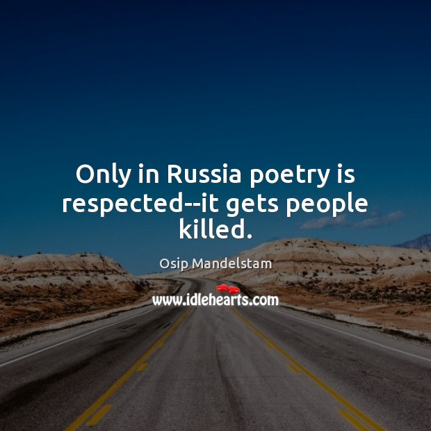 Only in Russia poetry is respected–it gets people killed. Osip Mandelstam Picture Quote