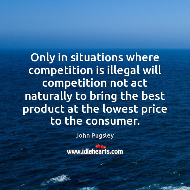 Only in situations where competition is illegal will competition not act naturally Image