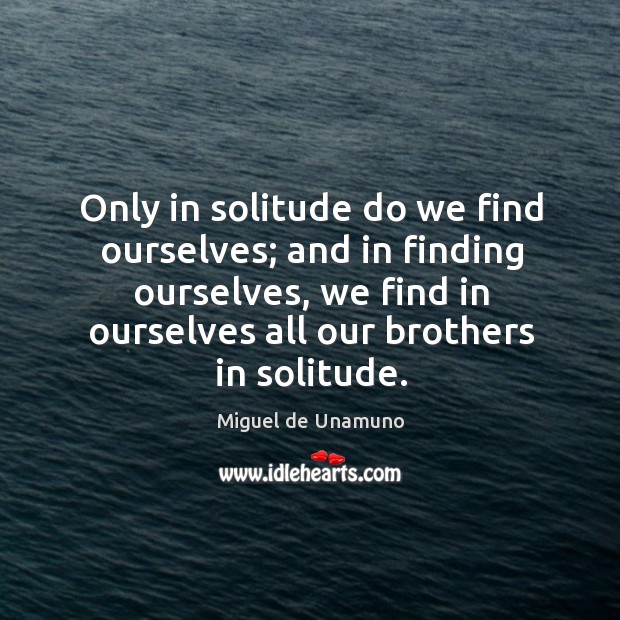 Only in solitude do we find ourselves; and in finding ourselves Miguel de Unamuno Picture Quote