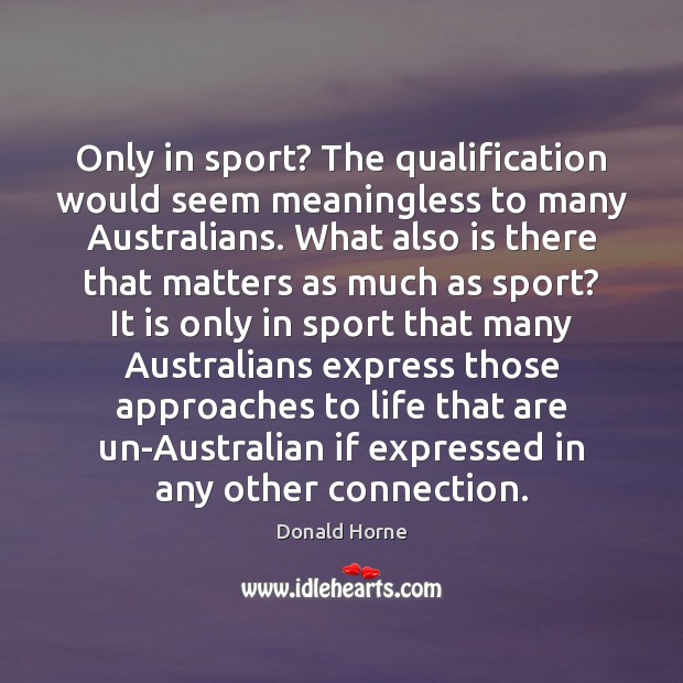 Only in sport? The qualification would seem meaningless to many Australians. What Donald Horne Picture Quote