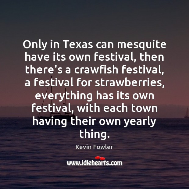 Only in Texas can mesquite have its own festival, then there’s a Kevin Fowler Picture Quote
