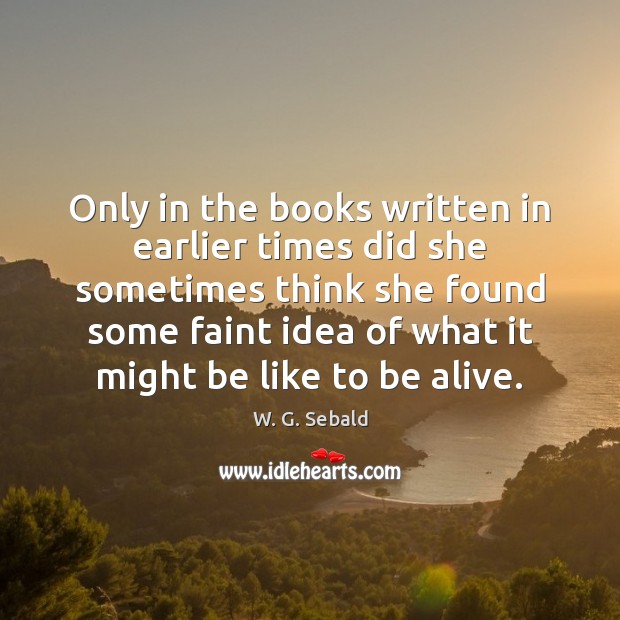 Only in the books written in earlier times did she sometimes think W. G. Sebald Picture Quote