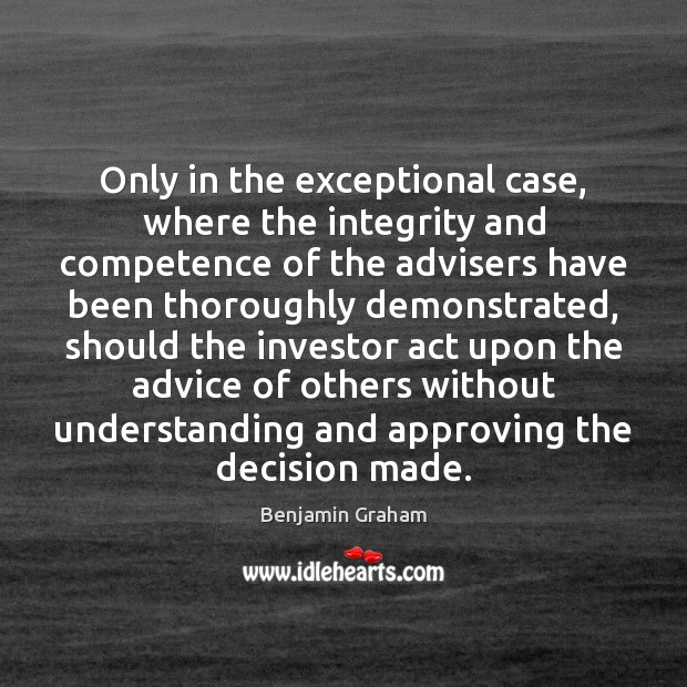 Only in the exceptional case, where the integrity and competence of the Benjamin Graham Picture Quote