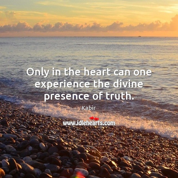 Only in the heart can one experience the divine presence of truth. Kabir Picture Quote