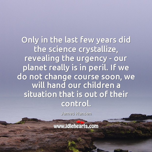 Only in the last few years did the science crystallize, revealing the James Hansen Picture Quote