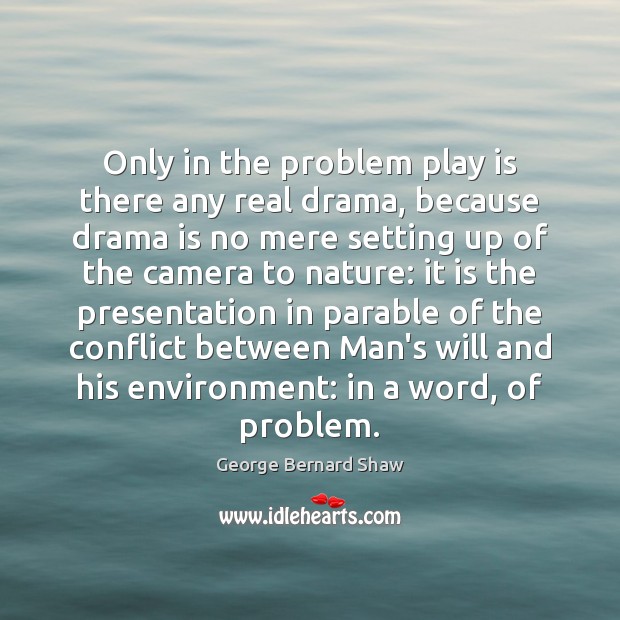 Only in the problem play is there any real drama, because drama George Bernard Shaw Picture Quote